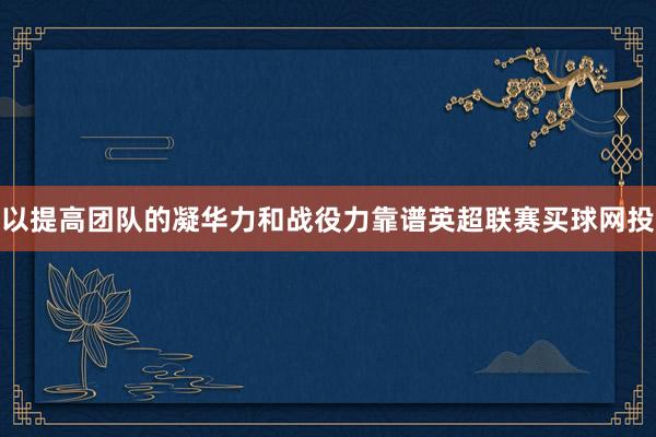 以提高团队的凝华力和战役力靠谱英超联赛买球网投