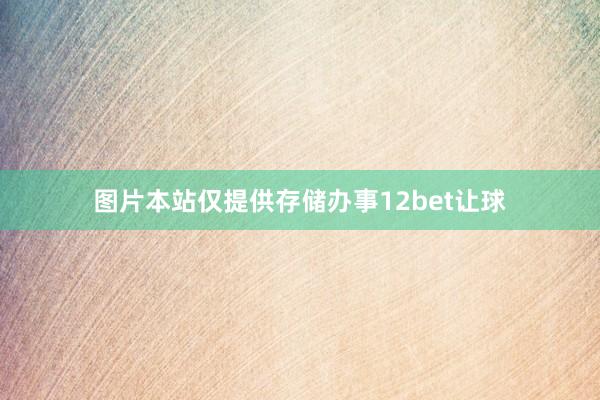 图片本站仅提供存储办事12bet让球