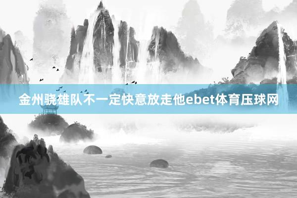 金州骁雄队不一定快意放走他ebet体育压球网