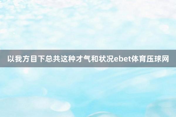 以我方目下总共这种才气和状况ebet体育压球网