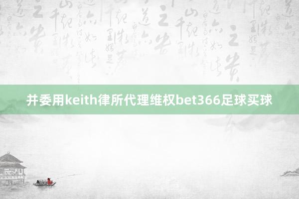 并委用keith律所代理维权bet366足球买球