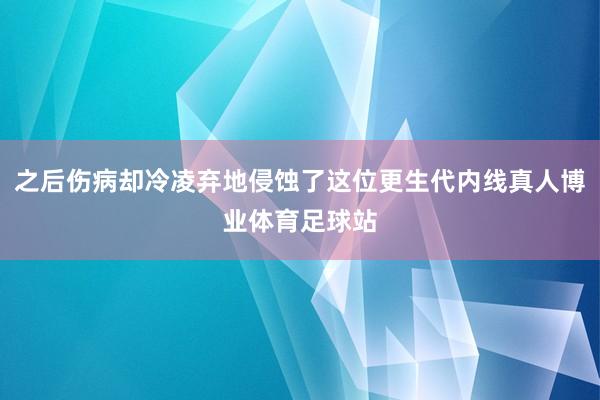 之后伤病却冷凌弃地侵蚀了这位更生代内线真人博业体育足球站