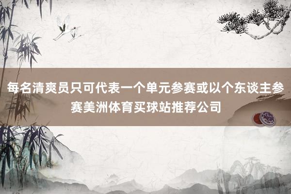 每名清爽员只可代表一个单元参赛或以个东谈主参赛美洲体育买球站推荐公司