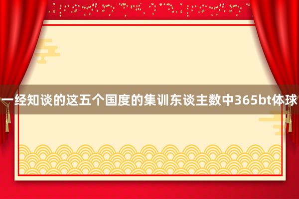 一经知谈的这五个国度的集训东谈主数中365bt体球