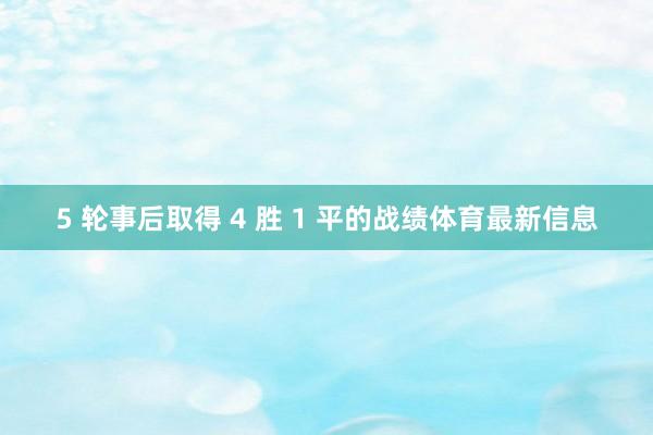 5 轮事后取得 4 胜 1 平的战绩体育最新信息