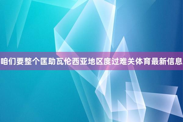 咱们要整个匡助瓦伦西亚地区度过难关体育最新信息