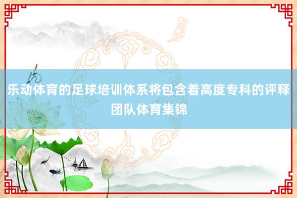 乐动体育的足球培训体系将包含着高度专科的评释团队体育集锦