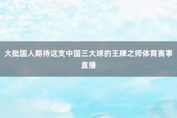 大批国人期待这支中国三大球的王牌之师体育赛事直播