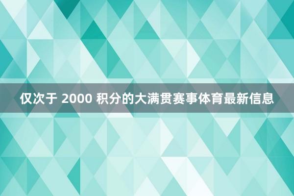 仅次于 2000 积分的大满贯赛事体育最新信息