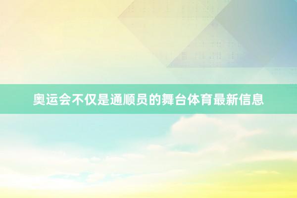 奥运会不仅是通顺员的舞台体育最新信息