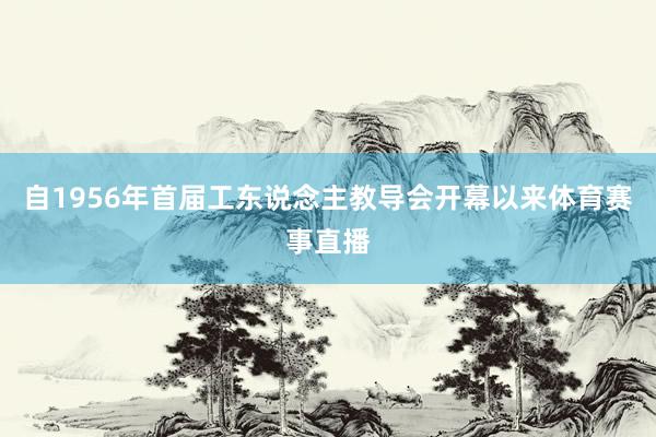 自1956年首届工东说念主教导会开幕以来体育赛事直播