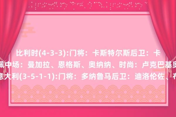 比利时(4-3-3):门将：卡斯特尔斯后卫：卡斯塔涅、法斯、泰特、吉佩中场：曼加拉、恩格斯、奥纳纳、时尚：卢克巴基奥、奥蓬达、卢卡库意大利(3-5-1-1):门将：多纳鲁马后卫：迪洛伦佐、布翁乔尔诺、巴斯托尼中场：坎比亚索、弗拉欧好意思、巴雷拉、托纳利、迪马尔科时尚：拉斯帕多里、雷特吉    体育赛事直播