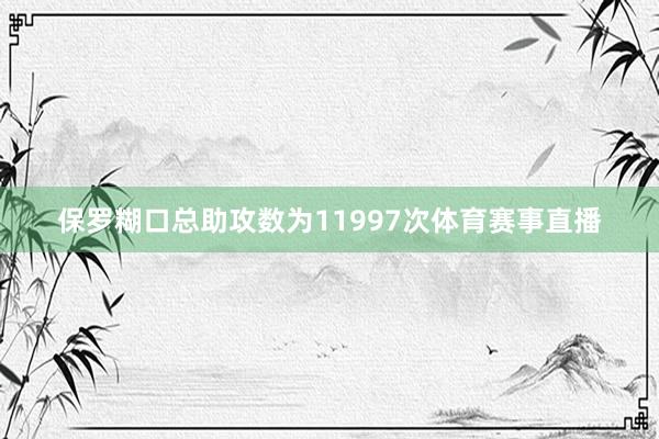 保罗糊口总助攻数为11997次体育赛事直播