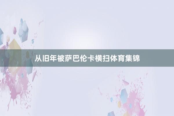 从旧年被萨巴伦卡横扫体育集锦