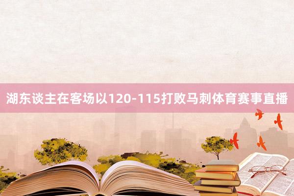 湖东谈主在客场以120-115打败马刺体育赛事直播