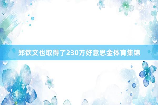 郑钦文也取得了230万好意思金体育集锦