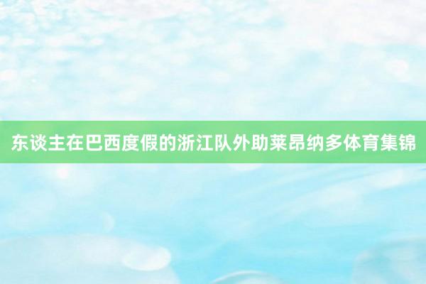 东谈主在巴西度假的浙江队外助莱昂纳多体育集锦