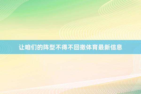 让咱们的阵型不得不回撤体育最新信息