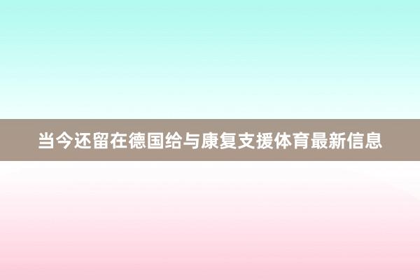 当今还留在德国给与康复支援体育最新信息