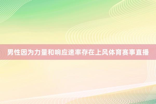 男性因为力量和响应速率存在上风体育赛事直播