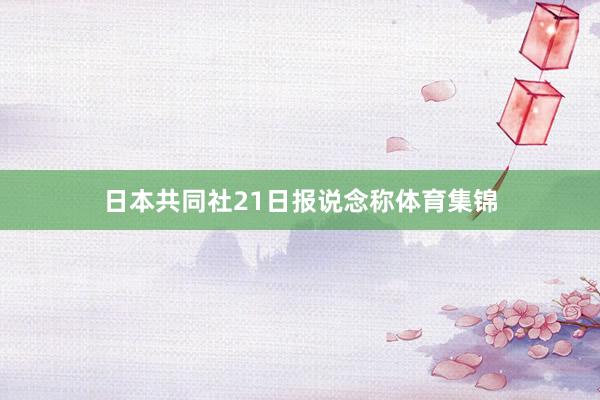 日本共同社21日报说念称体育集锦