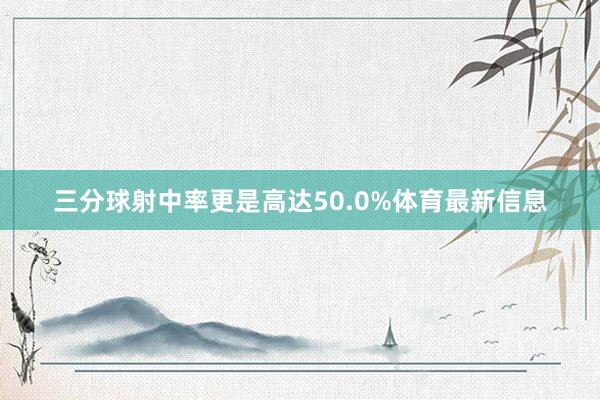 三分球射中率更是高达50.0%体育最新信息