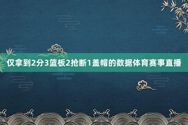 仅拿到2分3篮板2抢断1盖帽的数据体育赛事直播