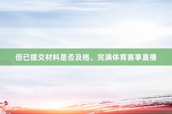 但已提交材料是否及格、完满体育赛事直播