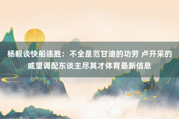 杨毅谈快船连胜：不全是范甘迪的功劳 卢开采的威望调配东谈主尽其才体育最新信息