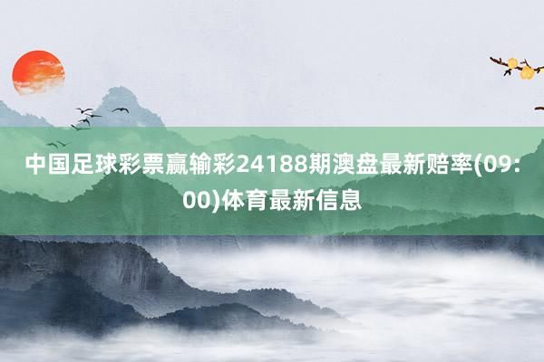 中国足球彩票赢输彩24188期澳盘最新赔率(09:00)体育最新信息