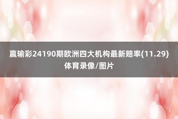 赢输彩24190期欧洲四大机构最新赔率(11.29)体育录像/图片