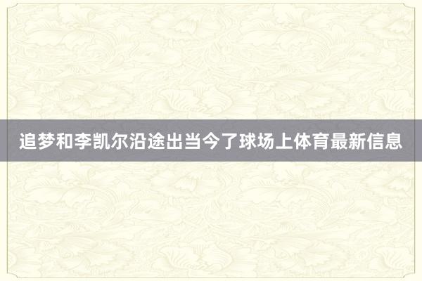 追梦和李凯尔沿途出当今了球场上体育最新信息