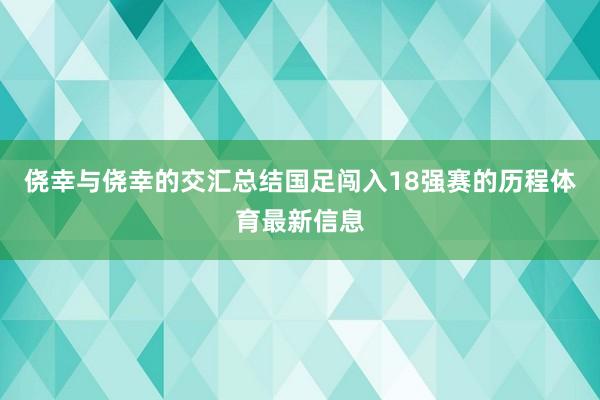 侥幸与侥幸的交汇总结国足闯入18强赛的历程体育最新信息