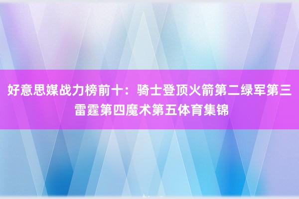 好意思媒战力榜前十：骑士登顶火箭第二绿军第三 雷霆第四魔术第五体育集锦