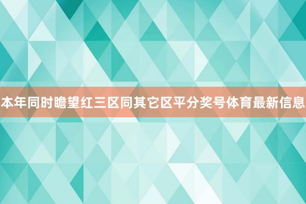 本年同时瞻望红三区同其它区平分奖号体育最新信息