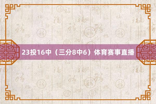 23投16中（三分8中6）体育赛事直播