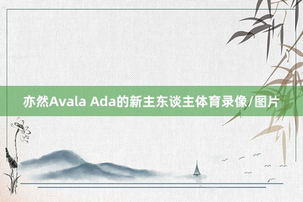 亦然Avala Ada的新主东谈主体育录像/图片