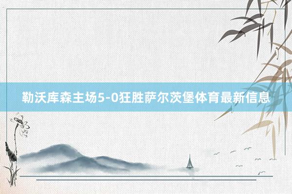 勒沃库森主场5-0狂胜萨尔茨堡体育最新信息