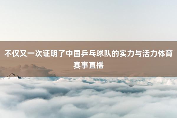 不仅又一次证明了中国乒乓球队的实力与活力体育赛事直播