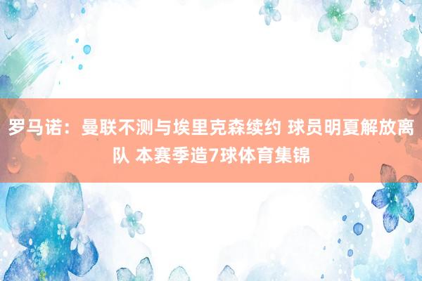 罗马诺：曼联不测与埃里克森续约 球员明夏解放离队 本赛季造7球体育集锦