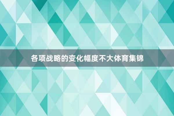 各项战略的变化幅度不大体育集锦