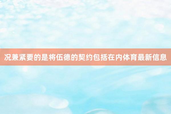 况兼紧要的是将伍德的契约包括在内体育最新信息