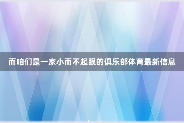 而咱们是一家小而不起眼的俱乐部体育最新信息