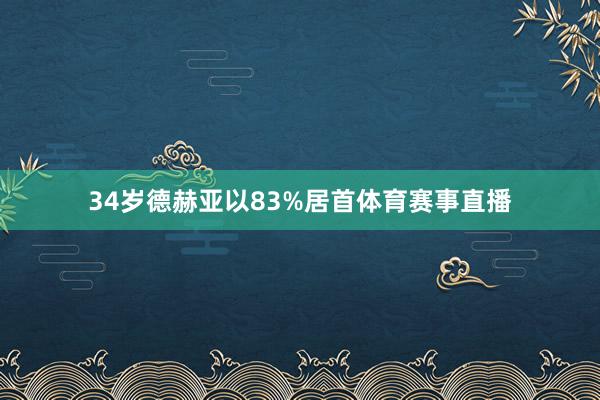 34岁德赫亚以83%居首体育赛事直播