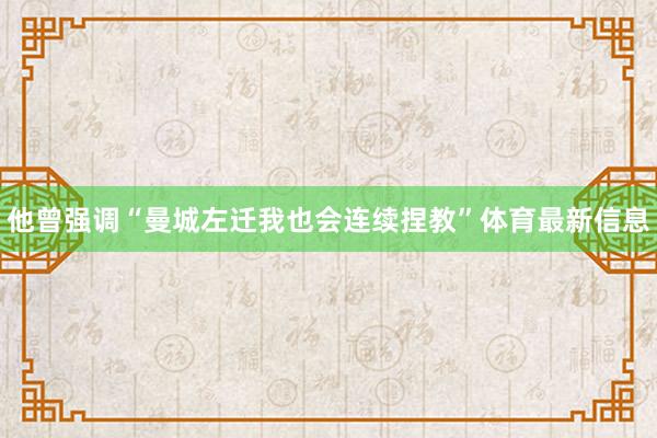 他曾强调“曼城左迁我也会连续捏教”体育最新信息