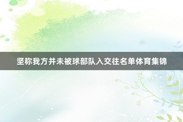 坚称我方并未被球部队入交往名单体育集锦