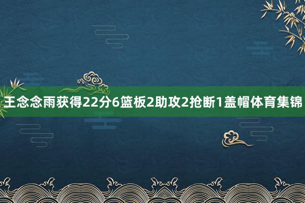 王念念雨获得22分6篮板2助攻2抢断1盖帽体育集锦