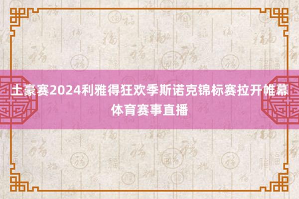 土豪赛2024利雅得狂欢季斯诺克锦标赛拉开帷幕体育赛事直播