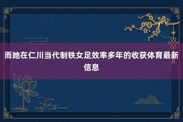 而她在仁川当代制铁女足效率多年的收获体育最新信息