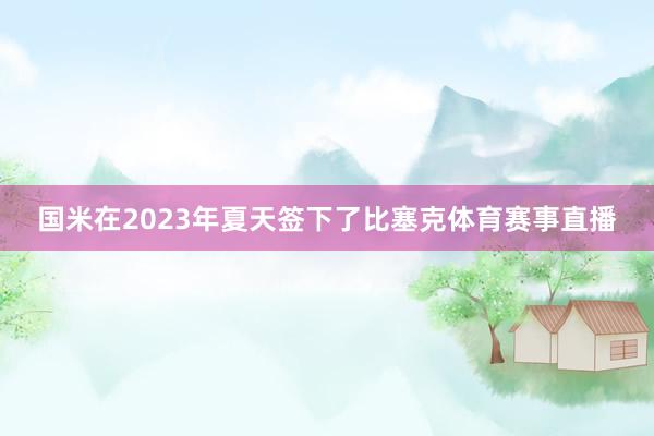 国米在2023年夏天签下了比塞克体育赛事直播